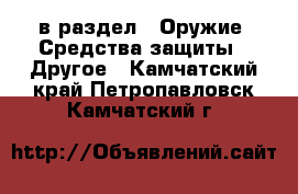  в раздел : Оружие. Средства защиты » Другое . Камчатский край,Петропавловск-Камчатский г.